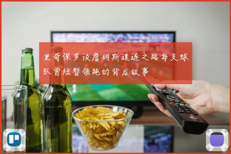 里奇保罗谈詹姆斯追逐之路每支球队曾短暂领跑的背后故事